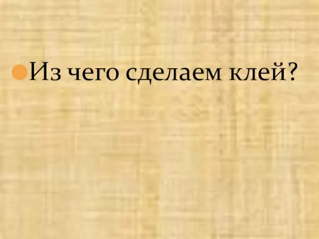 Из чего сделаем клей?