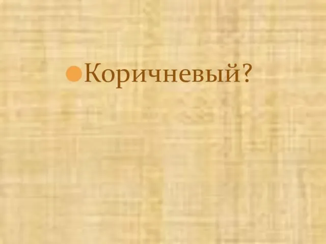 Коричневый?