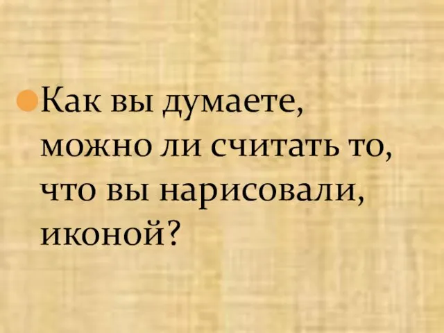 Как вы думаете, можно ли считать то, что вы нарисовали, иконой?