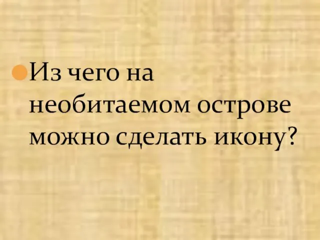 Из чего на необитаемом острове можно сделать икону?