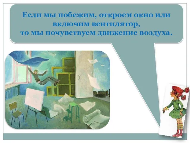 Если мы побежим, откроем окно или включим вентилятор, то мы почувствуем движение воздуха.