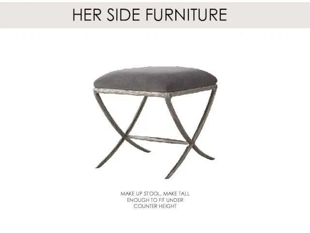 HER SIDE FURNITURE MAKE UP STOOL, MAKE TALL ENOUGH TO FIT UNDER COUNTER HEIGHT