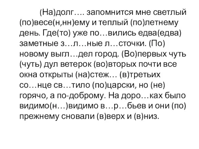 (На)долг…. запомнится мне светлый (по)весе(н,нн)ему и теплый (по)летнему день. Где(то) уже по…вились едва(едва)