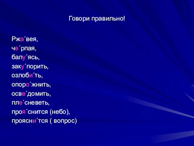 Говори правильно! Ржа´вея, че´рпая, балу´ясь, заку´порить, озлоби´ть, опоро´жнить, осве´домить, пле´сневеть, проя´снится (небо), проясни´тся ( вопрос)