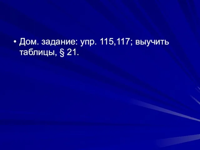 Дом. задание: упр. 115,117; выучить таблицы, § 21.