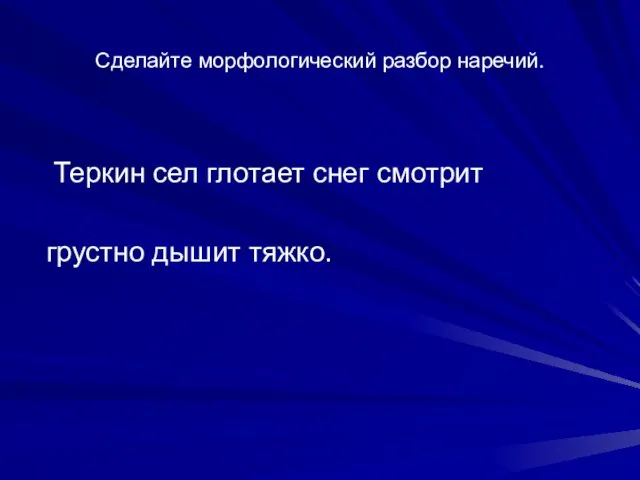 Сделайте морфологический разбор наречий. Теркин сел глотает снег смотрит грустно дышит тяжко.