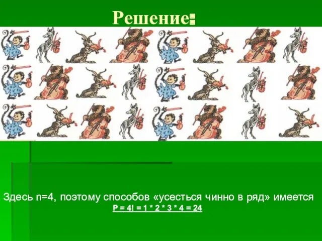 Решение: Здесь n=4, поэтому способов «усесться чинно в ряд» имеется P = 4!