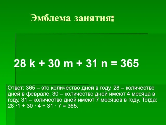 Эмблема занятия: 28 k + 30 m + 31 n = 365 Ответ: