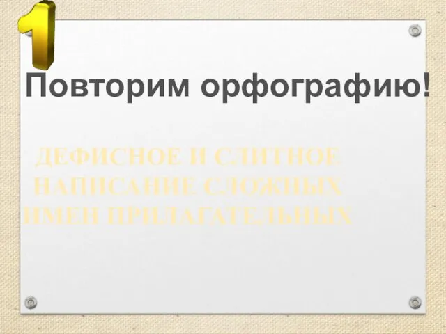 ДЕФИСНОЕ И СЛИТНОЕ НАПИСАНИЕ СЛОЖНЫХ ИМЕН ПРИЛАГАТЕЛЬНЫХ Повторим орфографию!