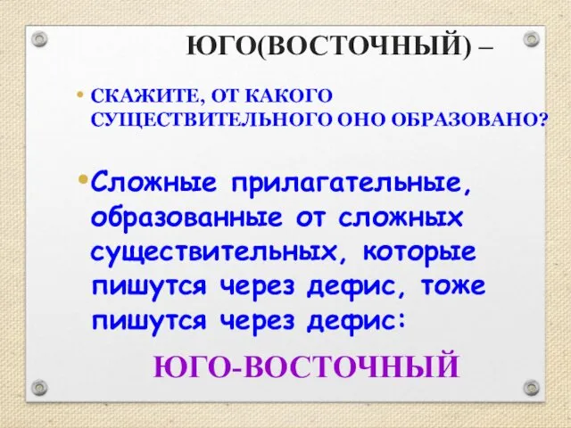 ЮГО(ВОСТОЧНЫЙ) – СКАЖИТЕ, ОТ КАКОГО СУЩЕСТВИТЕЛЬНОГО ОНО ОБРАЗОВАНО? Сложные прилагательные,