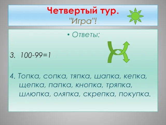 Четвертый тур. "Игра"! Ответы: 3. 100-99=1 4. Топка, сопка, тяпка,