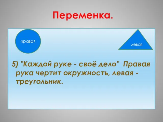 Переменка. 5) "Каждой руке - своё дело" Правая рука чертит окружность, левая - треугольник. правая левая