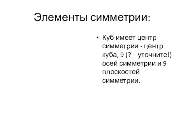 Элементы симметрии: Куб имеет центр симметрии - центр куба, 9 (? – уточните!)