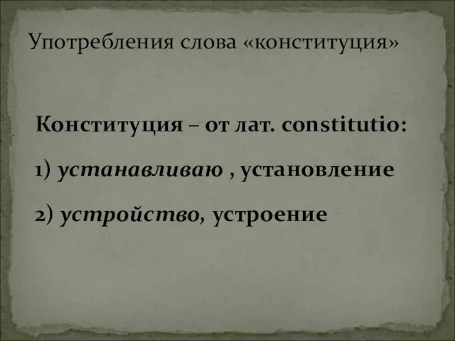 Конституция – от лат. constitutio: 1) устанавливаю , установление 2) устройство, устроение Употребления слова «конституция»