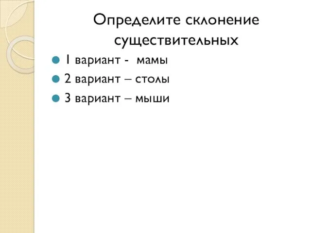 Определите склонение существительных 1 вариант - мамы 2 вариант – столы 3 вариант – мыши