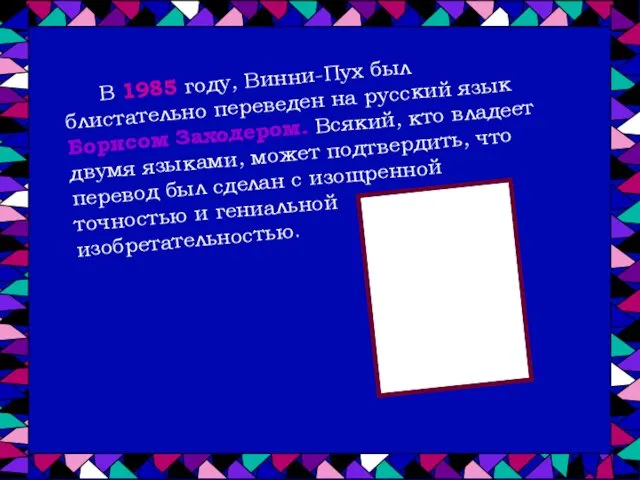 В 1985 году, Винни-Пух был блистательно переведен на русский язык Борисом Заходером. Всякий,