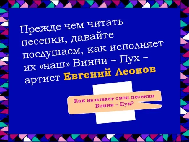 Прежде чем читать песенки, давайте послушаем, как исполняет их «наш» Винни – Пух