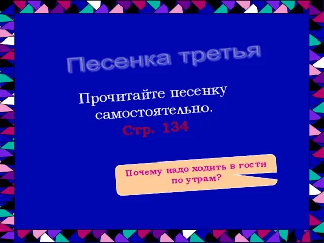 Песенка третья Почему надо ходить в гости по утрам? Прочитайте песенку самостоятельно. Стр. 134