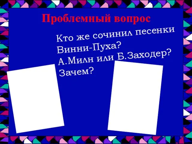 Кто же сочинил песенки Винни-Пуха? А.Милн или Б.Заходер? Зачем? Проблемный вопрос