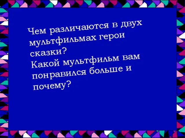 Чем различаются в двух мультфильмах герои сказки? Какой мультфильм вам понравился больше и почему?