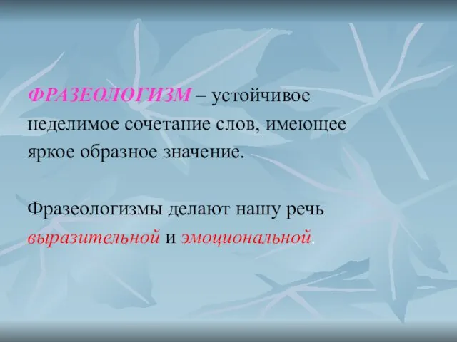 ФРАЗЕОЛОГИЗМ – устойчивое неделимое сочетание слов, имеющее яркое образное значение.