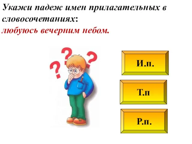 Т.п Р.п. И.п. Укажи падеж имен прилагательных в словосочетаниях: любуюсь вечерним небом.