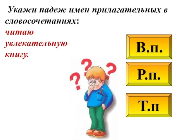 Р.п. В.п. Т.п Укажи падеж имен прилагательных в словосочетаниях: читаю увлекательную книгу.