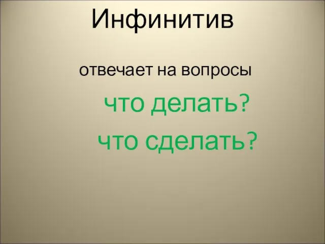 Инфинитив отвечает на вопросы что делать? что сделать?