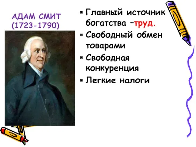 АДАМ СМИТ(1723-1790) Главный источник богатства –труд. Свободный обмен товарами Свободная конкуренция Легкие налоги