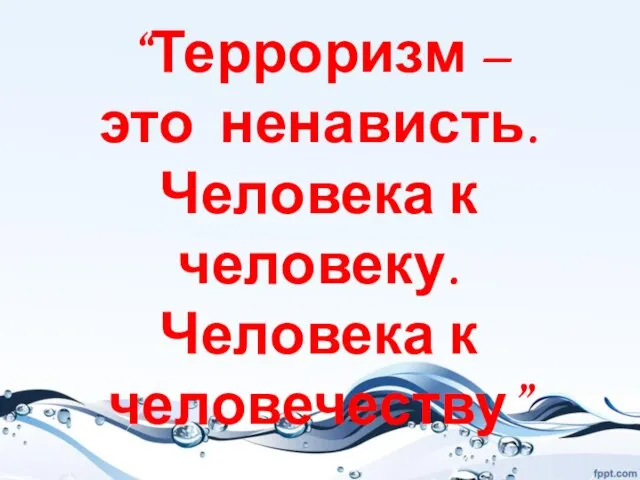 “Терроризм – это ненависть. Человека к человеку. Человека к человечеству” М. Болтунов