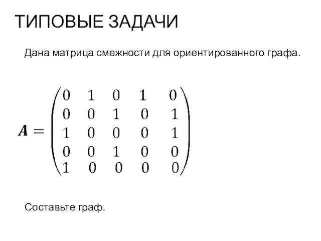 ТИПОВЫЕ ЗАДАЧИ Дана матрица смежности для ориентированного графа. Составьте граф.