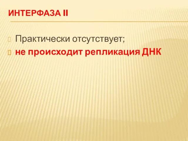 ИНТЕРФАЗА II Практически отсутствует; не происходит репликация ДНК