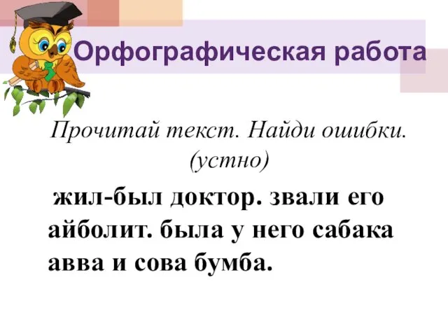 Орфографическая работа Прочитай текст. Найди ошибки. (устно) жил-был доктор. звали