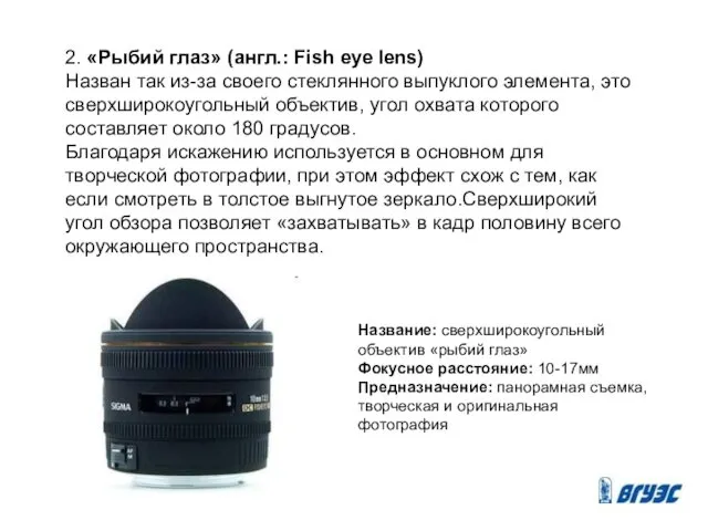 2. «Рыбий глаз» (англ.: Fish eye lens) Назван так из-за своего стеклянного выпуклого