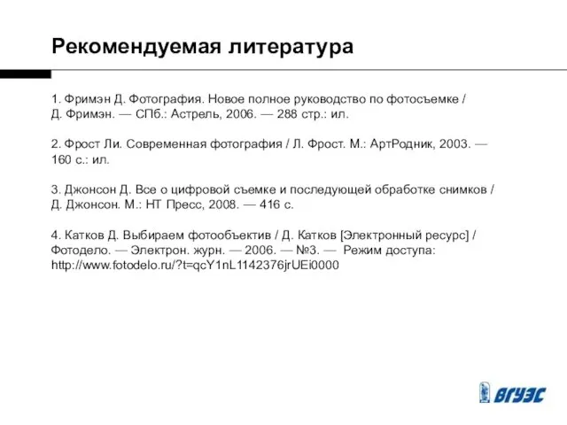 Рекомендуемая литература 1. Фримэн Д. Фотография. Новое полное руководство по фотосъемке / Д.