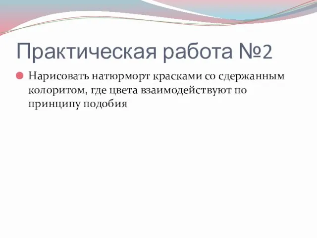 Практическая работа №2 Нарисовать натюрморт красками со сдержанным колоритом, где цвета взаимодействуют по принципу подобия