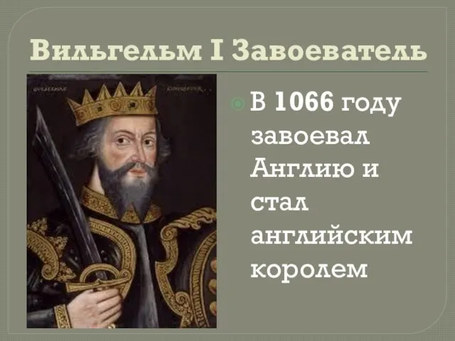 Вильгельм I Завоеватель В 1066 году завоевал Англию и стал английским королем