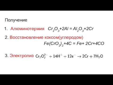 Получение Алюминотермия Сr2O3+2Al = Al2O3+2Cr 2. Восстановление коксом(углеродом) Fe(CrO2)2+4C = Fe+ 2Cr+4CO 3. Электролиз