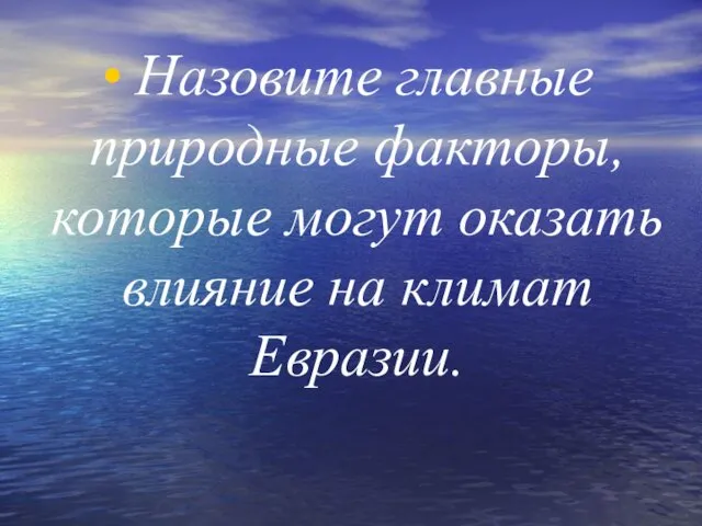 Назовите главные природные факторы, которые могут оказать влияние на климат Евразии.