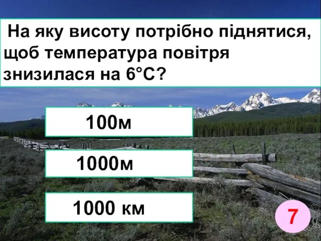 На яку висоту потрібно піднятися, щоб температура повітря знизилася на 6°С? 100м 1000 км 1000м 7