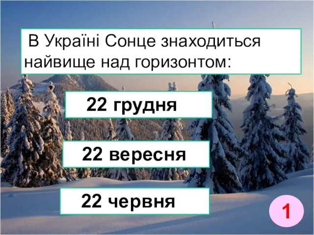 В Україні Сонце знаходиться найвище над горизонтом: 22 грудня 22 вересня 22 червня 1