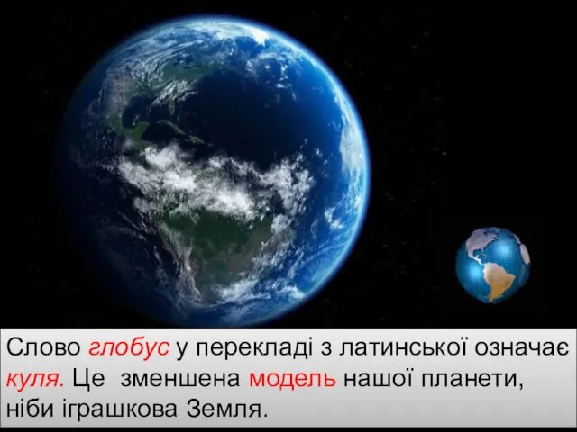 Слово глобус у перекладі з латинської означає куля. Це зменшена модель нашої планети, ніби іграшкова Земля.