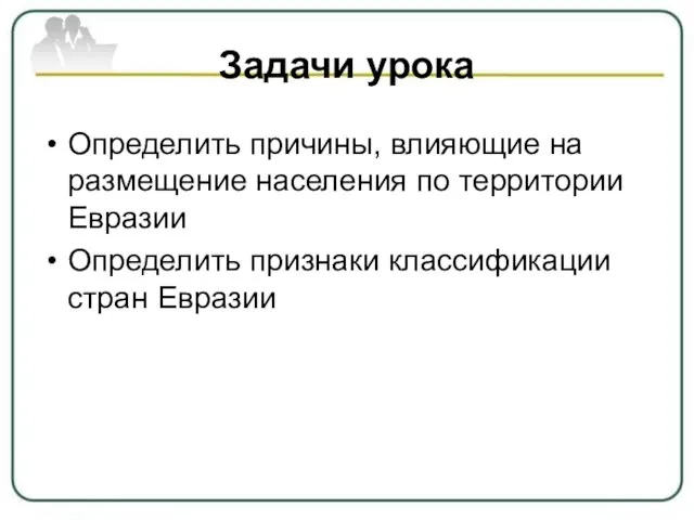 Задачи урока Определить причины, влияющие на размещение населения по территории Евразии Определить признаки классификации стран Евразии