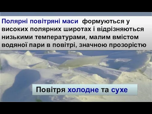 Повітря холодне та сухе Полярні повітряні маси формуються у високих