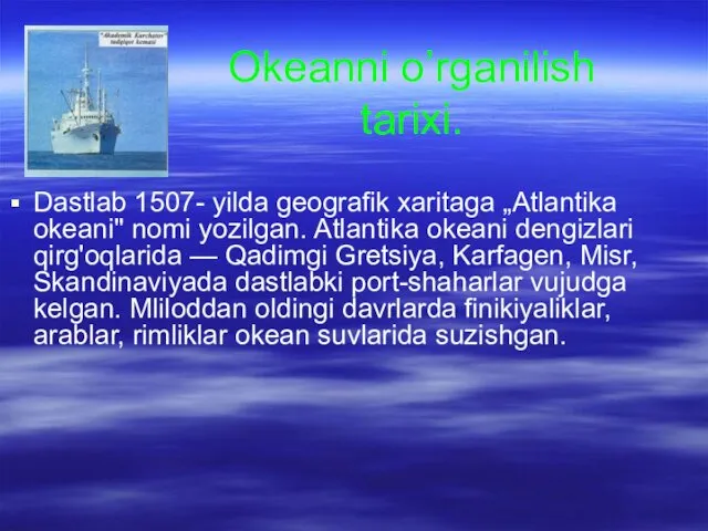 Okeanni o’rganilish tarixi. Dastlab 1507- yilda geografik xaritaga „Atlantika okeani" nomi yozilgan. Atlantika