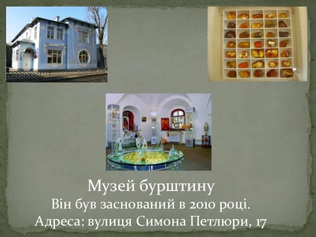 Музей бурштину Він був заснований в 2010 році. Адреса: вулиця Симона Петлюри, 17