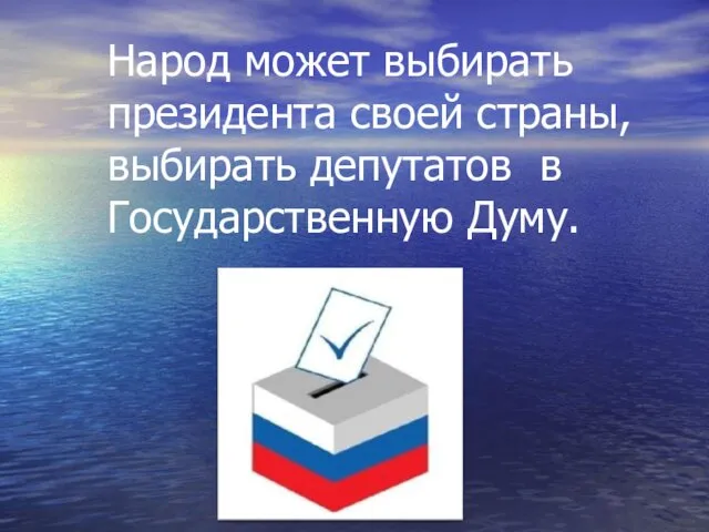 Народ может выбирать президента своей страны, выбирать депутатов в Государственную Думу.