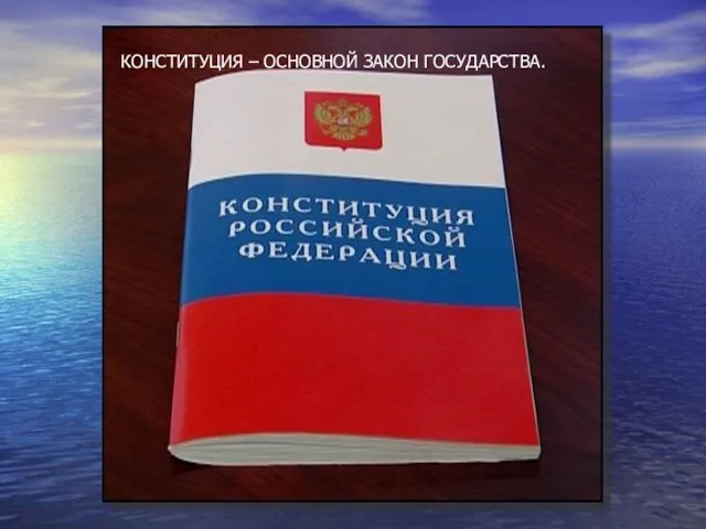 КОНСТИТУЦИЯ – ОСНОВНОЙ ЗАКОН ГОСУДАРСТВА.