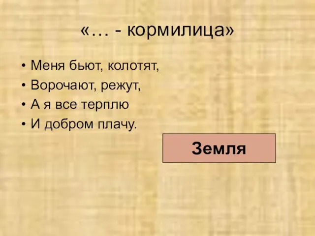 «… - кормилица» Меня бьют, колотят, Ворочают, режут, А я все терплю И добром плачу. Земля