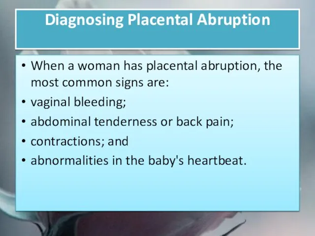 Diagnosing Placental Abruption When a woman has placental abruption, the most common signs